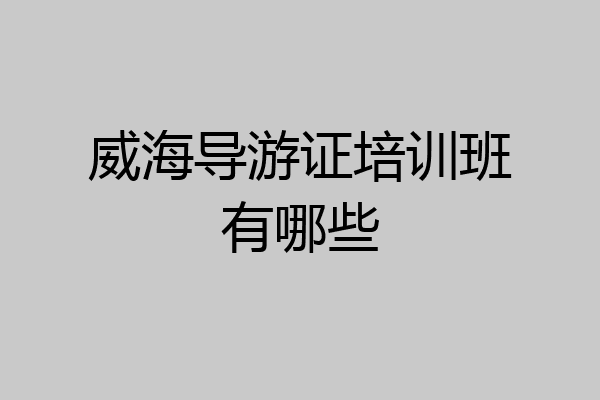 威海导游证培训班有哪些