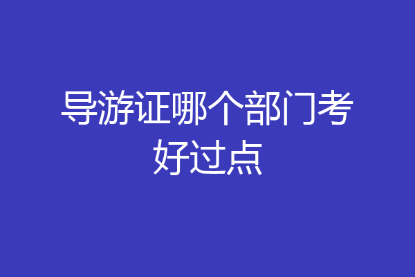 导游证哪个部门考好过点