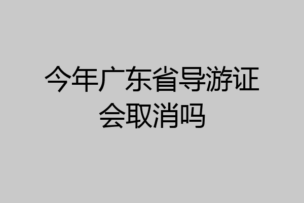 今年广东省导游证会取消吗