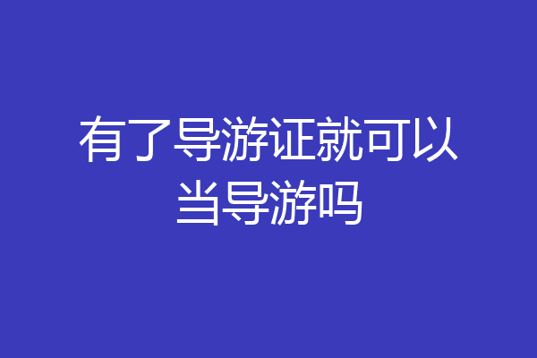 有了导游证就可以当导游吗