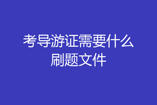 考导游证需要什么刷题文件