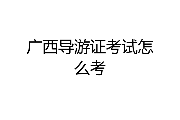 广西导游证考试怎么考
