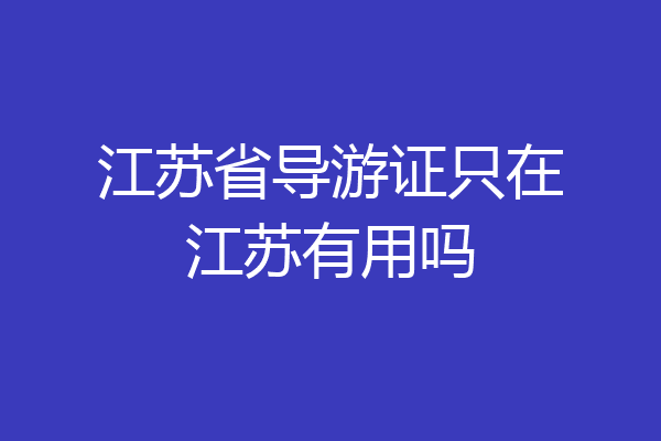 江苏省导游证只在江苏有用吗