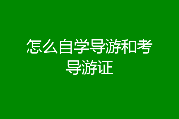 怎么自学导游和考导游证