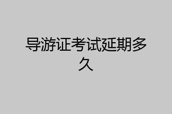 导游证考试延期多久