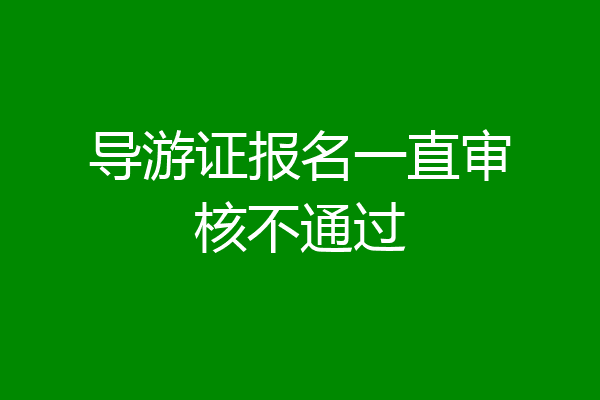 导游证报名一直审核不通过