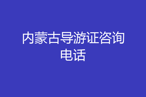 内蒙古导游证咨询电话