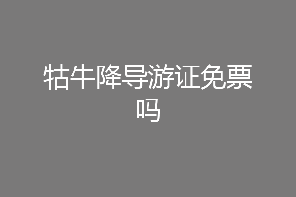 牯牛降导游证免票吗