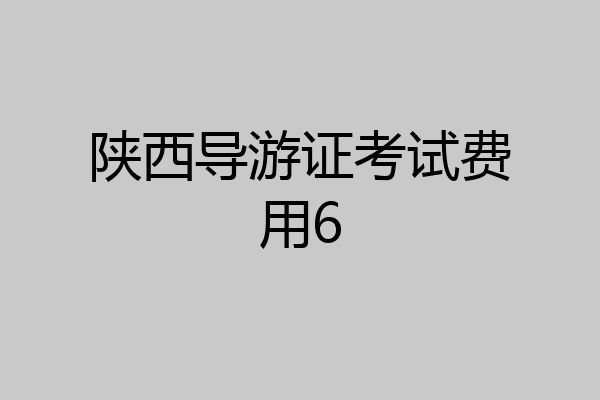 陕西导游证考试费用6