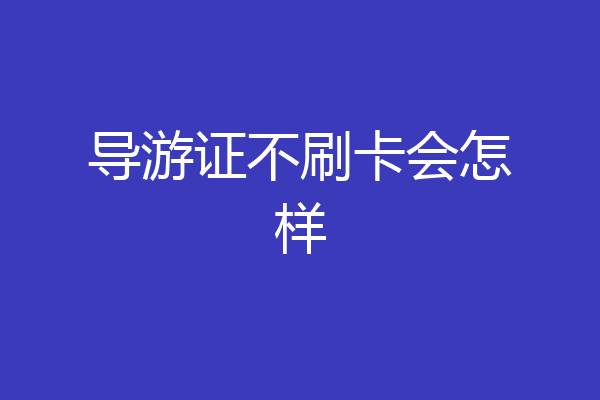 导游证不刷卡会怎样