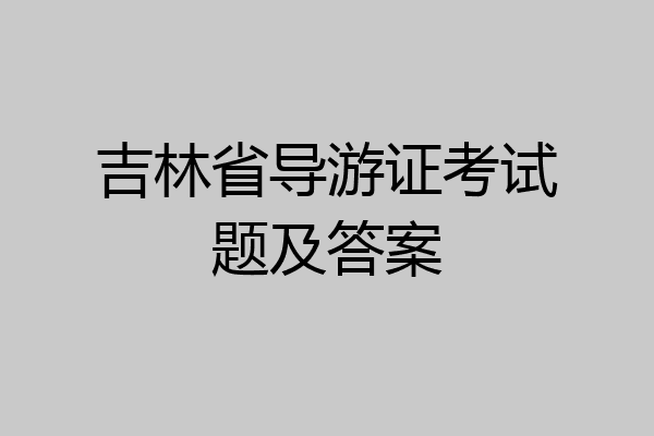 吉林省导游证考试题及答案