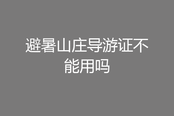 避暑山庄导游证不能用吗