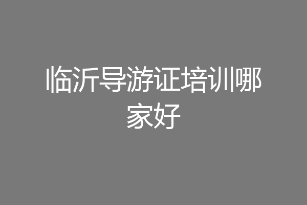 临沂导游证培训哪家好
