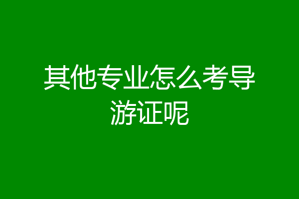 其他专业怎么考导游证呢