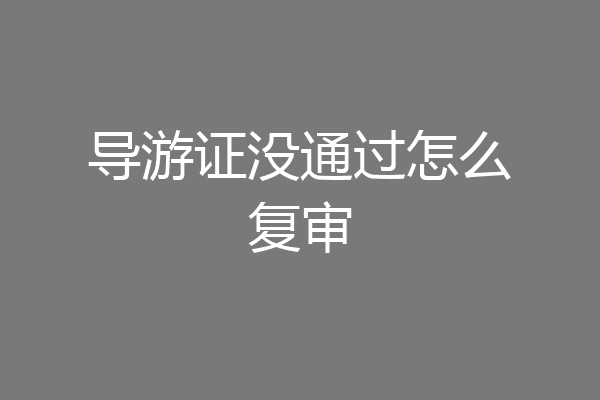 导游证没通过怎么复审