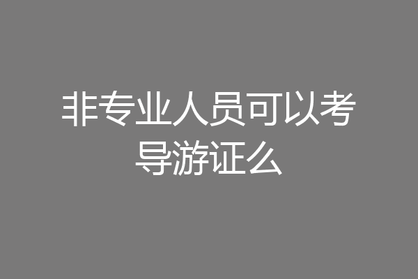非专业人员可以考导游证么