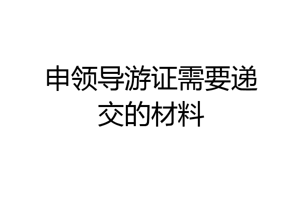 申领导游证需要递交的材料