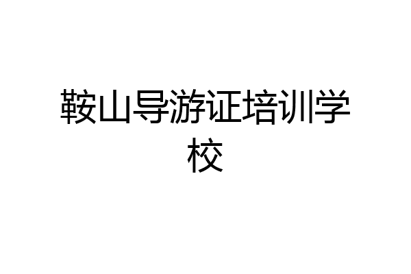 鞍山导游证培训学校