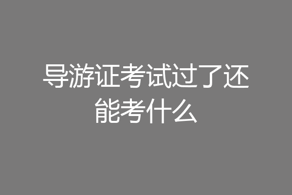 导游证考试过了还能考什么