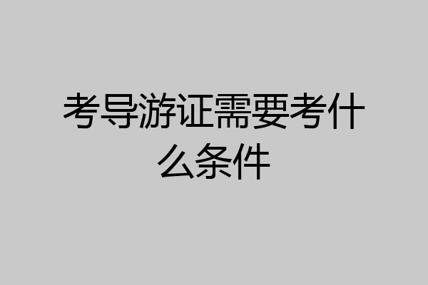 考导游证需要考什么条件