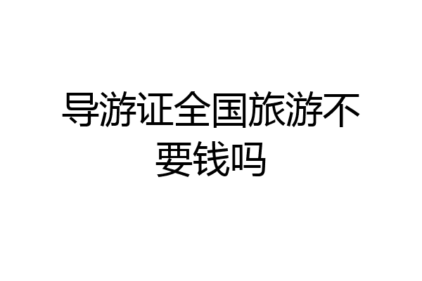 导游证全国旅游不要钱吗