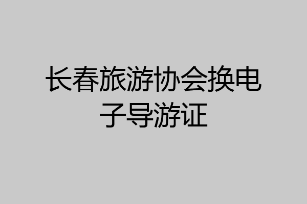 长春旅游协会换电子导游证