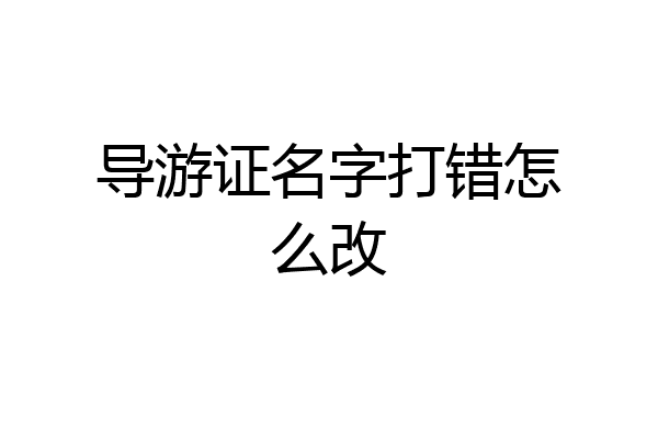 导游证名字打错怎么改