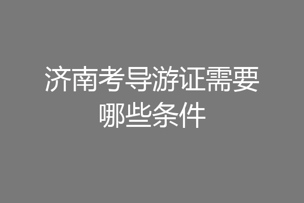 济南考导游证需要哪些条件