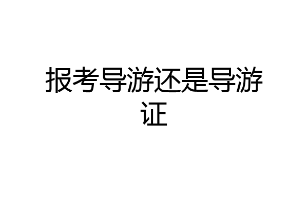 报考导游还是导游证