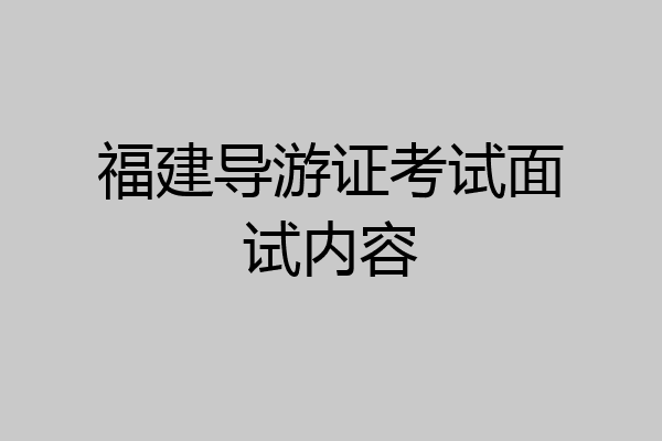福建导游证考试面试内容