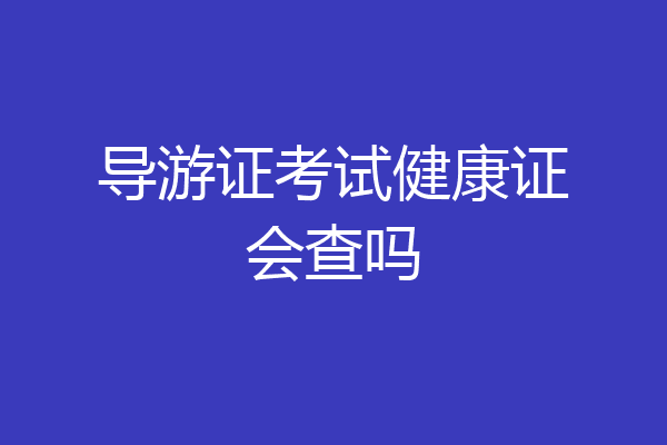导游证考试健康证会查吗