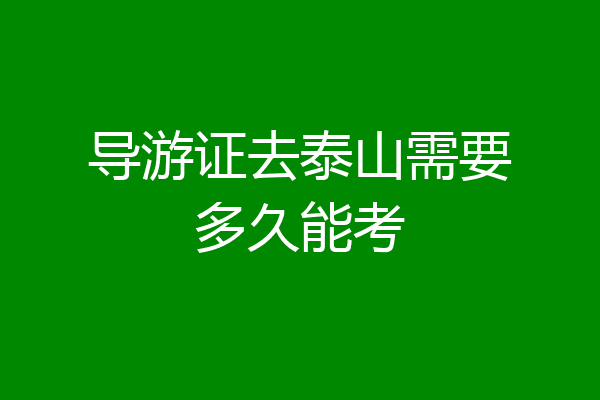 导游证去泰山需要多久能考