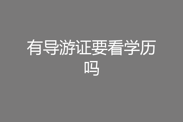 有导游证要看学历吗