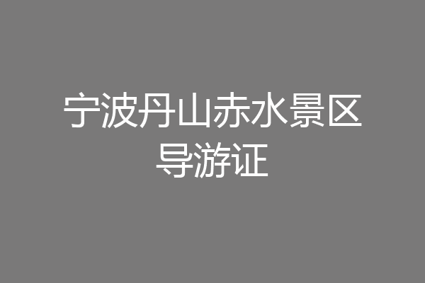 宁波丹山赤水景区导游证