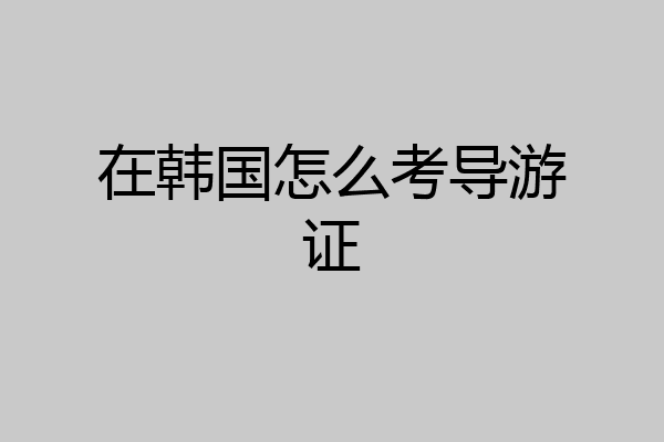 在韩国怎么考导游证