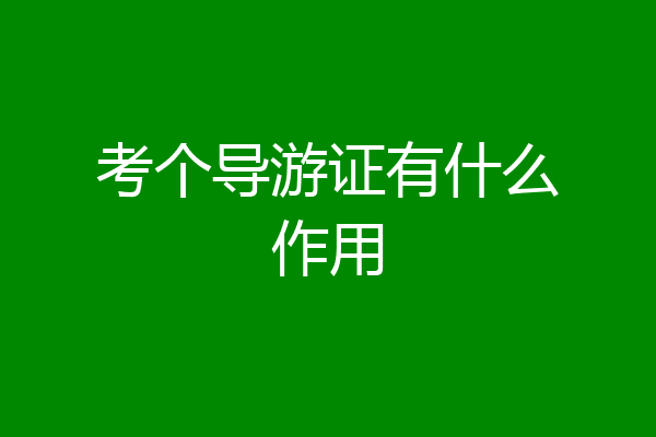 考个导游证有什么作用