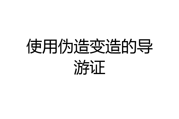 使用伪造变造的导游证