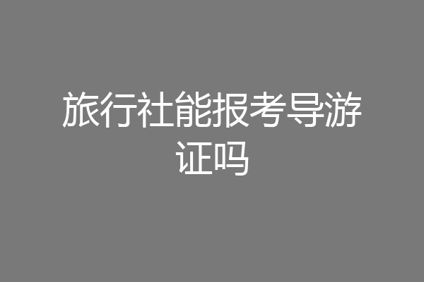 旅行社能报考导游证吗