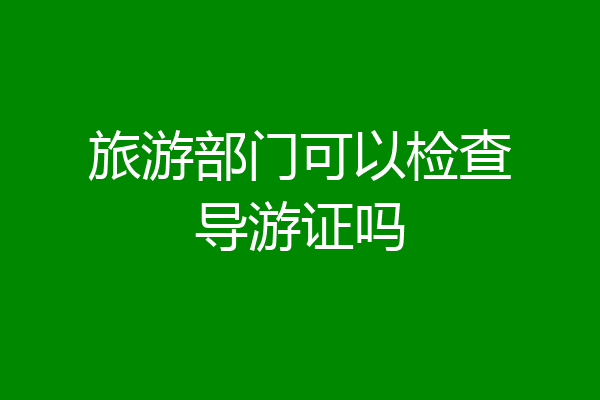 旅游部门可以检查导游证吗