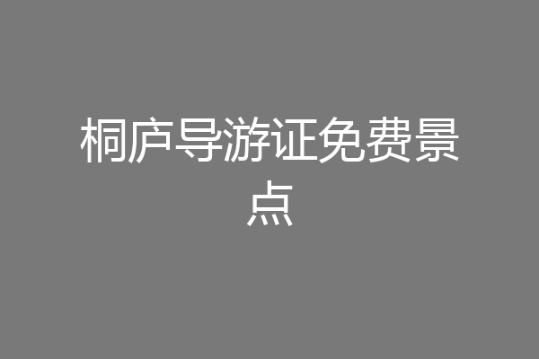 桐庐导游证免费景点