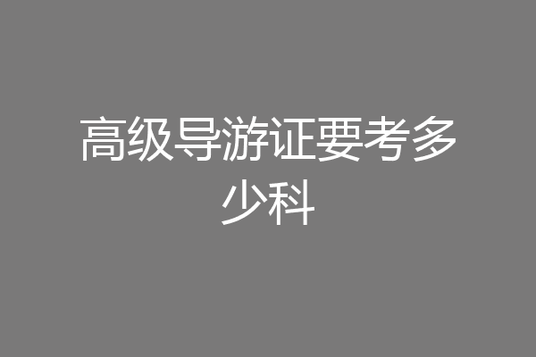 高级导游证要考多少科