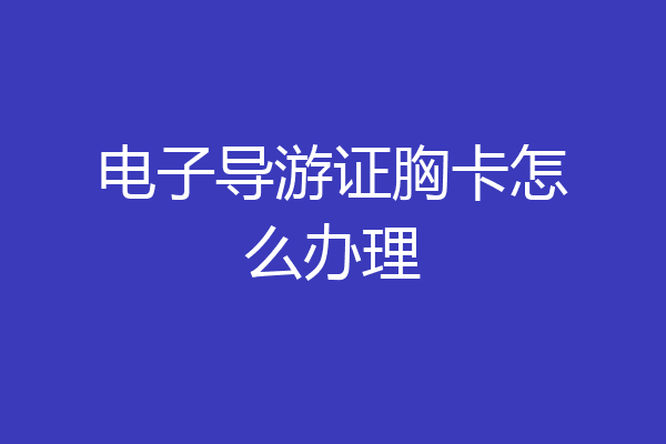 电子导游证胸卡怎么办理