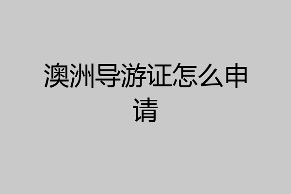澳洲导游证怎么申请
