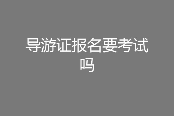 导游证报名要考试吗