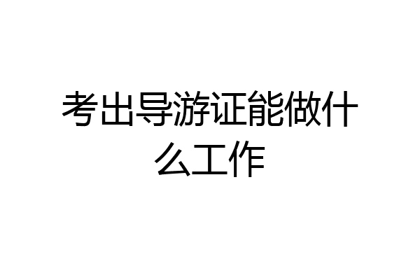 考出导游证能做什么工作