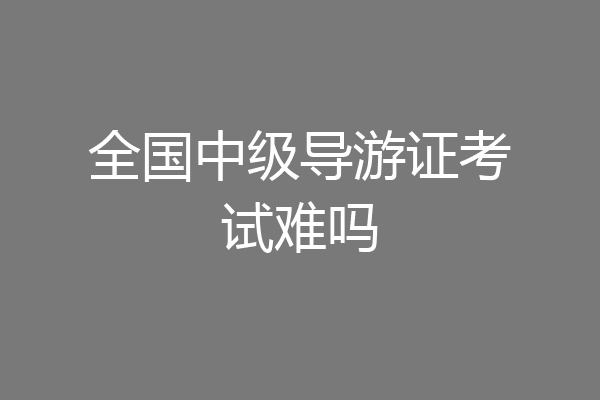 全国中级导游证考试难吗