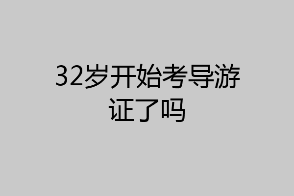 32岁开始考导游证了吗
