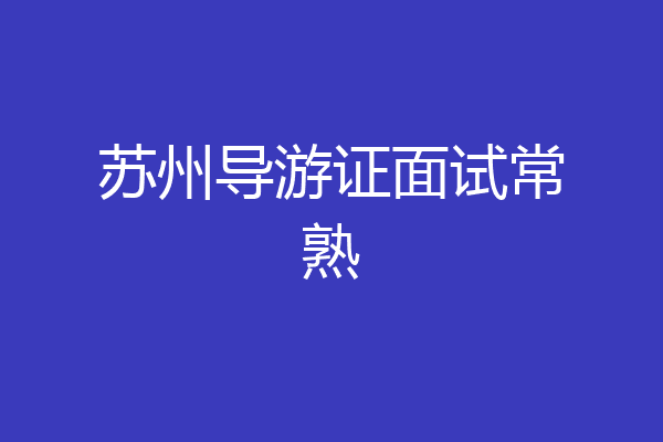 苏州导游证面试常熟