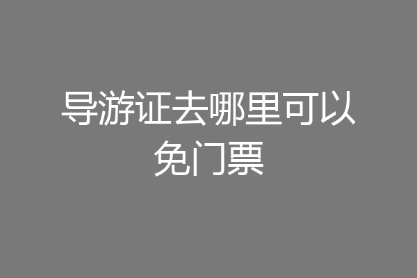 导游证去哪里可以免门票
