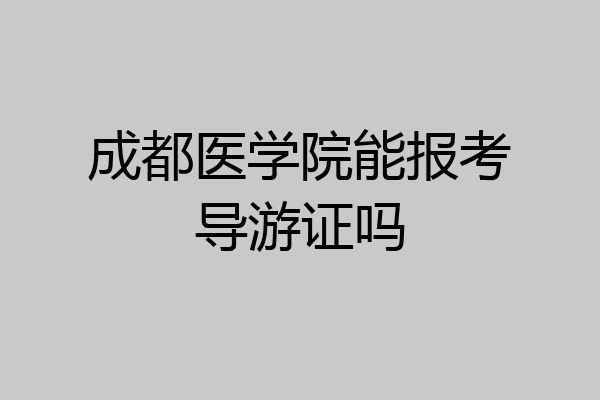 成都医学院能报考导游证吗